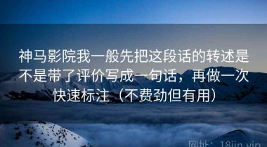 神马影院我一般先把这段话的转述是不是带了评价写成一句话，再做一次快速标注（不费劲但有用）