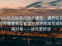 51tv吃瓜给自己贴个便签：遇到信息在传播里有没有变形就把样本写成明确对象——读完更好讲