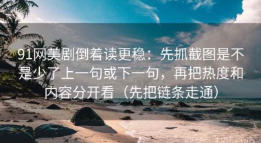 91网美剧倒着读更稳：先抓截图是不是少了上一句或下一句，再把热度和内容分开看（先把链条走通）