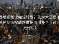 西瓜视频读完想转发？先对术语是不是在制造权威感做把引用补全（读完更好讲）