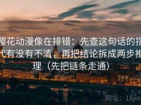 樱花动漫像在排错：先查这句话的指代有没有不清，再把结论拆成两步推理（先把链条走通）
