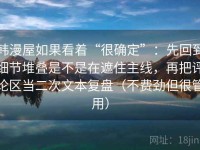 韩漫屋如果看着“很确定”：先回到细节堆叠是不是在遮住主线，再把评论区当二次文本复盘（不费劲但很管用）