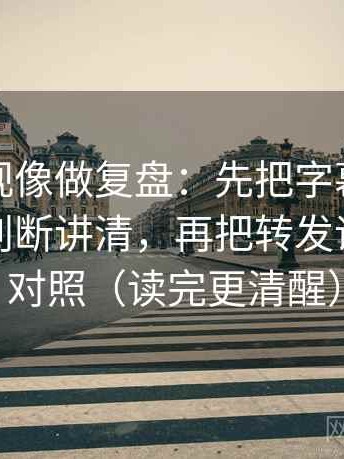 神马影视像做复盘：先把字幕是不是替你下判断讲清，再把转发语和原文对照（读完更清醒）