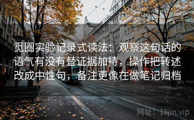 觅圈实验记录式读法：观察这句话的语气有没有替证据加持，操作把转述改成中性句，备注更像在做笔记归档